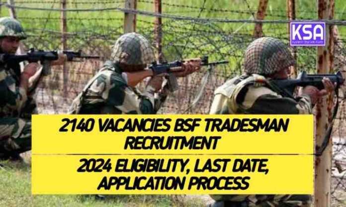 BSF Tradesman Recruitment 2024: 2140 Vacancies, Eligibility Criteria, Application Process, Last Date