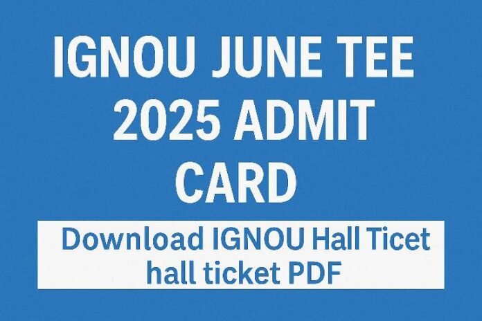 IGNOU June TEE 2025 Admit Card; Download IGNOU Hall Ticket/ hall ticket PDF