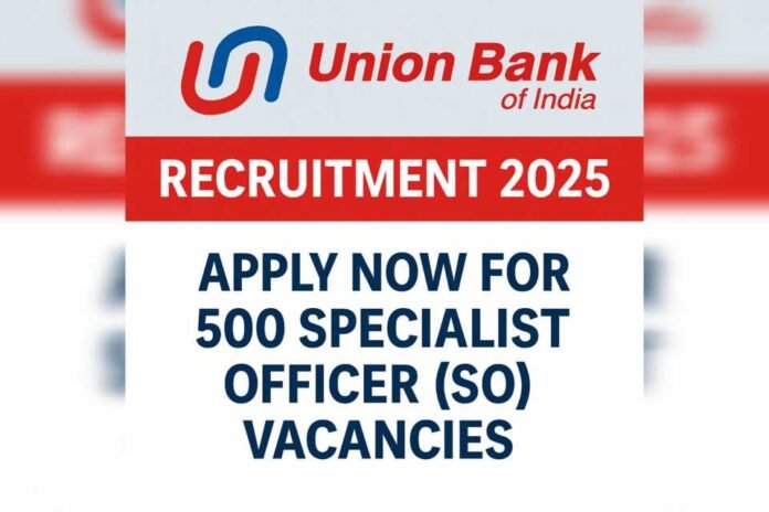 Union Bank of India Recruitment 2025: Apply Now for 500 Specialist Officer (SO) Vacancies